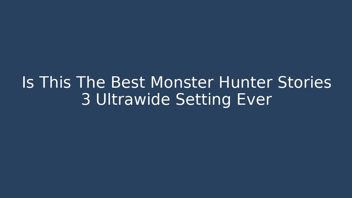 Is This The Best Monster Hunter Stories 3 Ultrawide Setting Ever