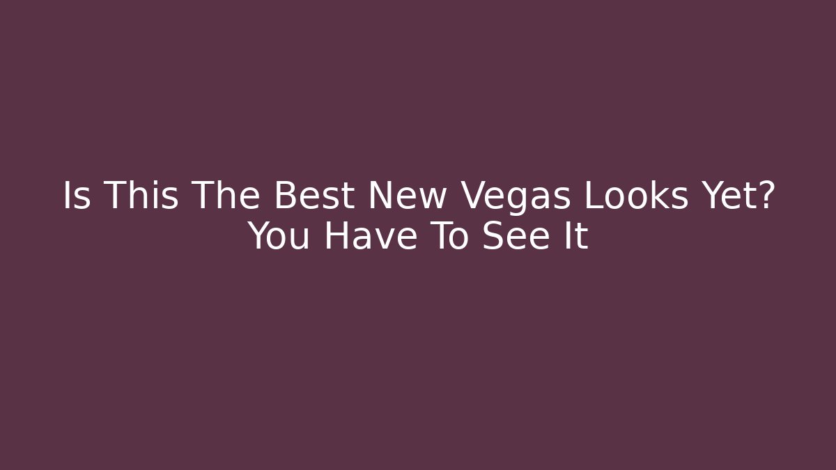 Is This The Best New Vegas Looks Yet? You Have To See It