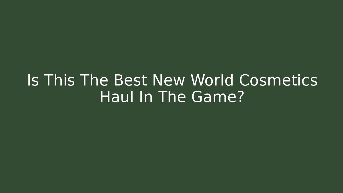 Is This The Best New World Cosmetics Haul In The Game?