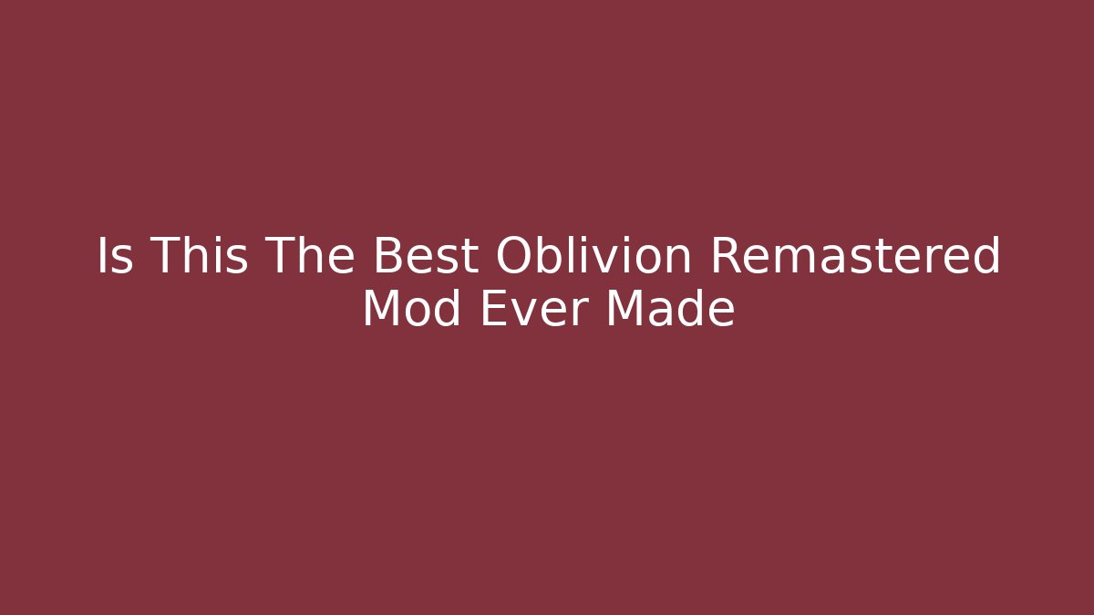 Is This The Best Oblivion Remastered Mod Ever Made