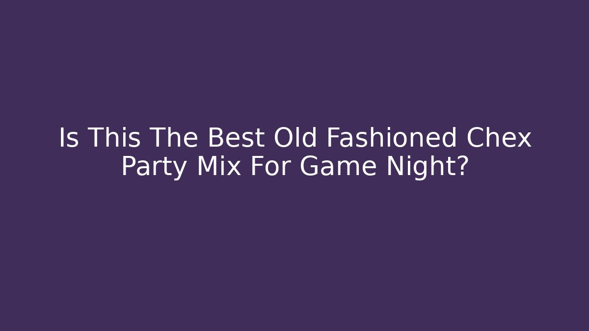 Is This The Best Old Fashioned Chex Party Mix For Game Night? - Critter Realm