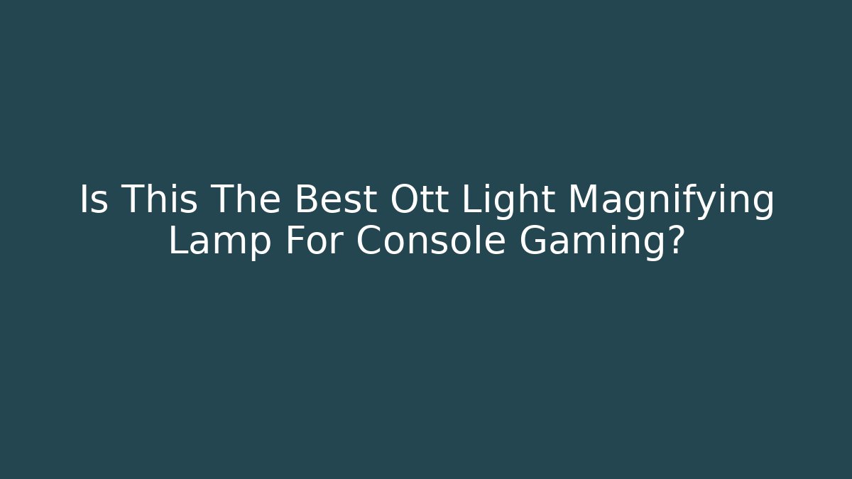 Is This The Best Ott Light Magnifying Lamp For Console Gaming?