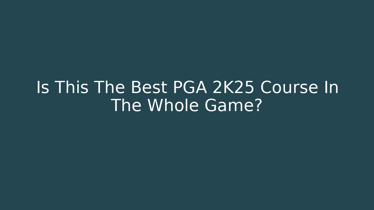 Is This The Best PGA 2K25 Course In The Whole Game?
