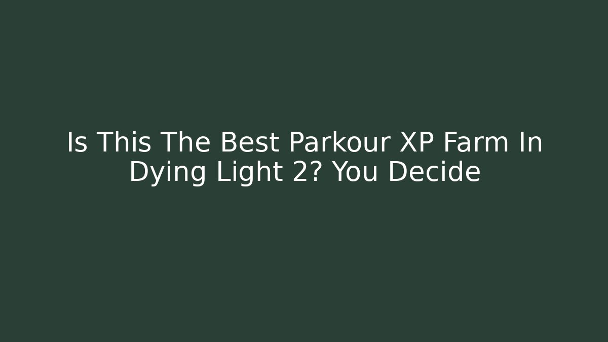 Is This The Best Parkour XP Farm In Dying Light 2? You Decide