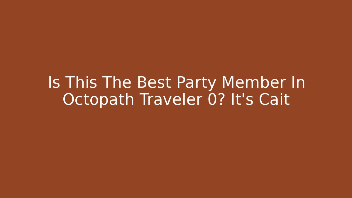 Is This The Best Party Member In Octopath Traveler 0? It's Cait