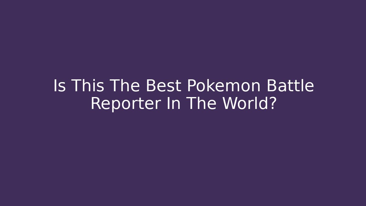Is This The Best Pokemon Battle Reporter In The World?