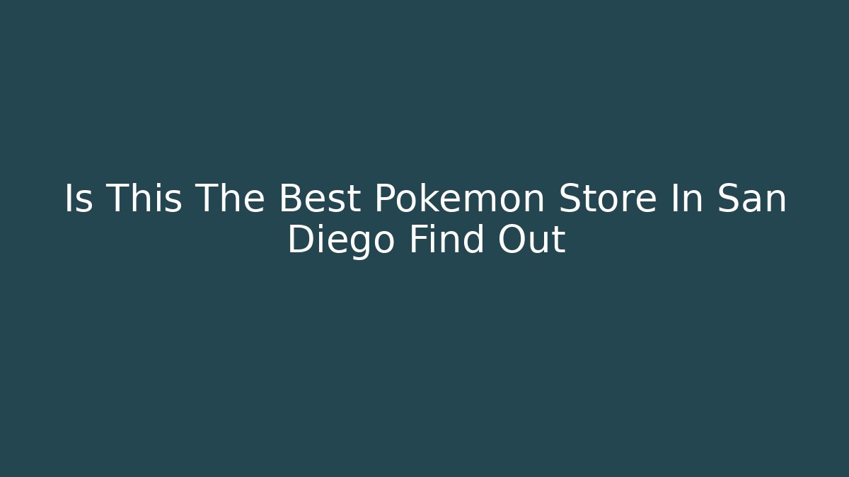 Is This The Best Pokemon Store In San Diego Find Out