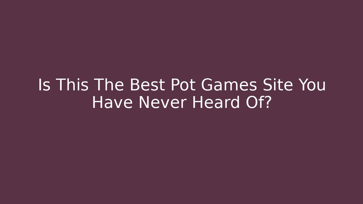Is This The Best Pot Games Site You Have Never Heard Of?