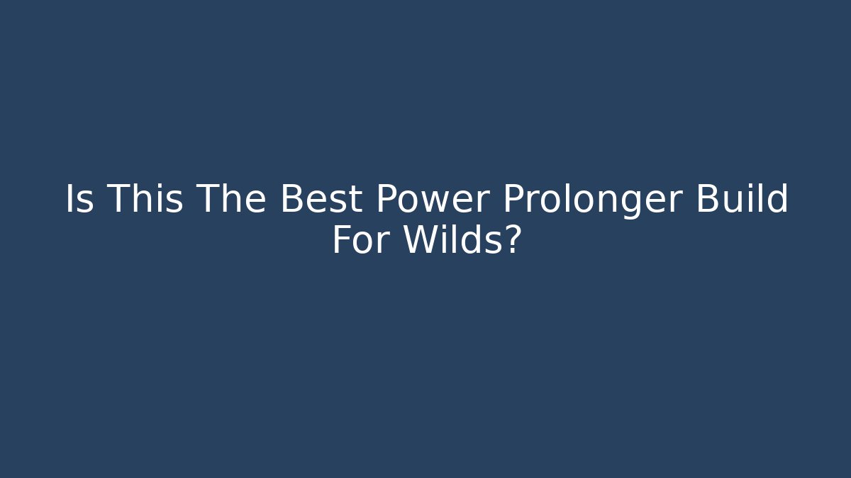 Is This The Best Power Prolonger Build For Wilds?