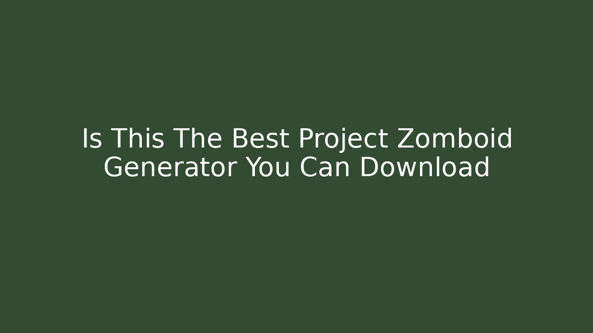 Is This The Best Project Zomboid Generator You Can Download