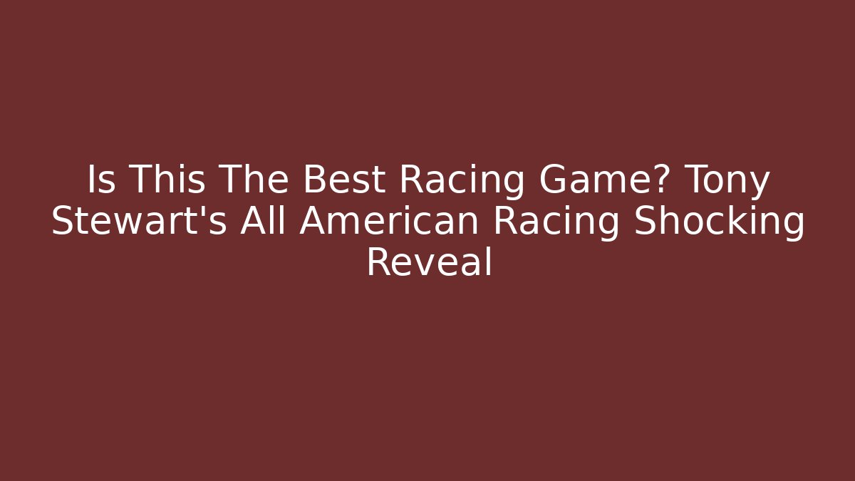 Is This The Best Racing Game? Tony Stewart's All American Racing Shocking Reveal