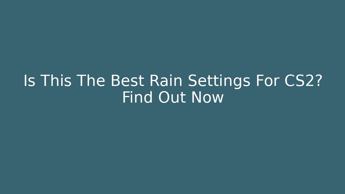 Is This The Best Rain Settings For CS2? Find Out Now