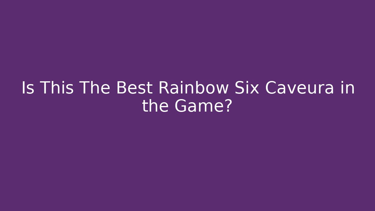 Is This The Best Rainbow Six Caveura in the Game?