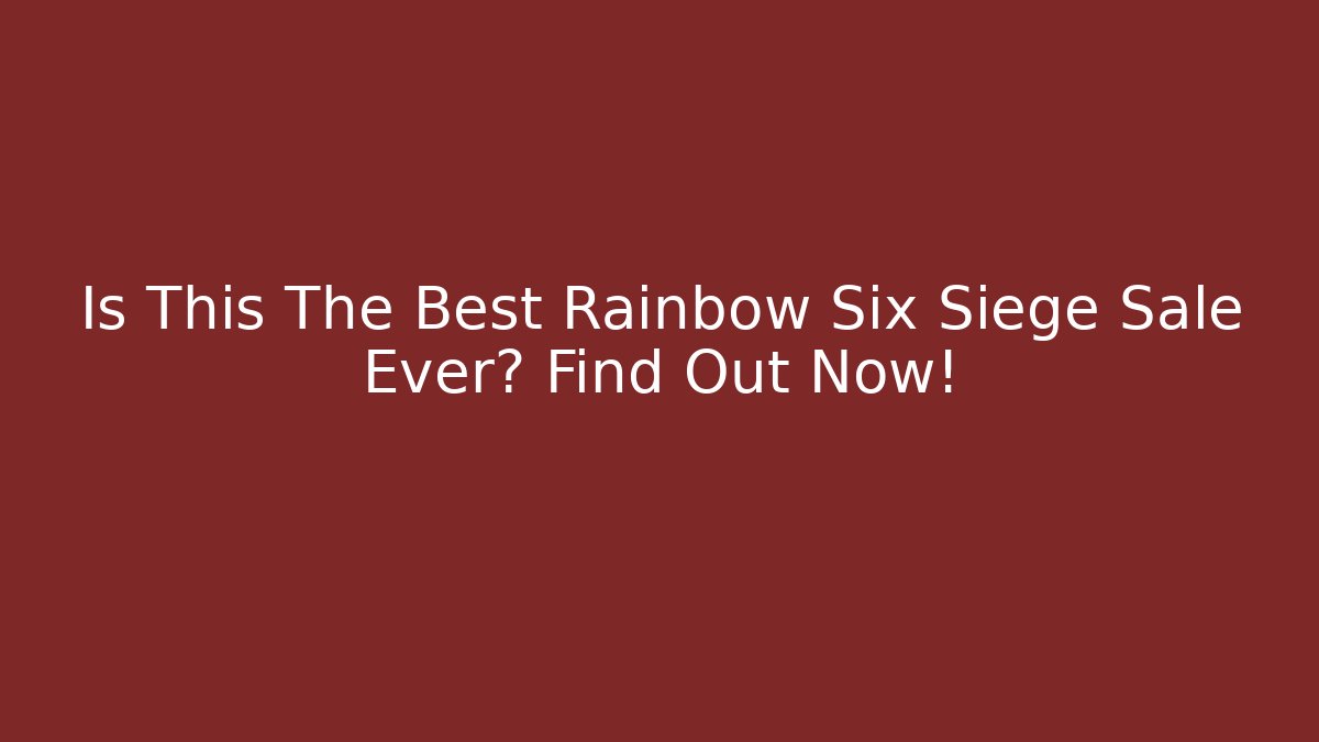 Is This The Best Rainbow Six Siege Sale Ever? Find Out Now!