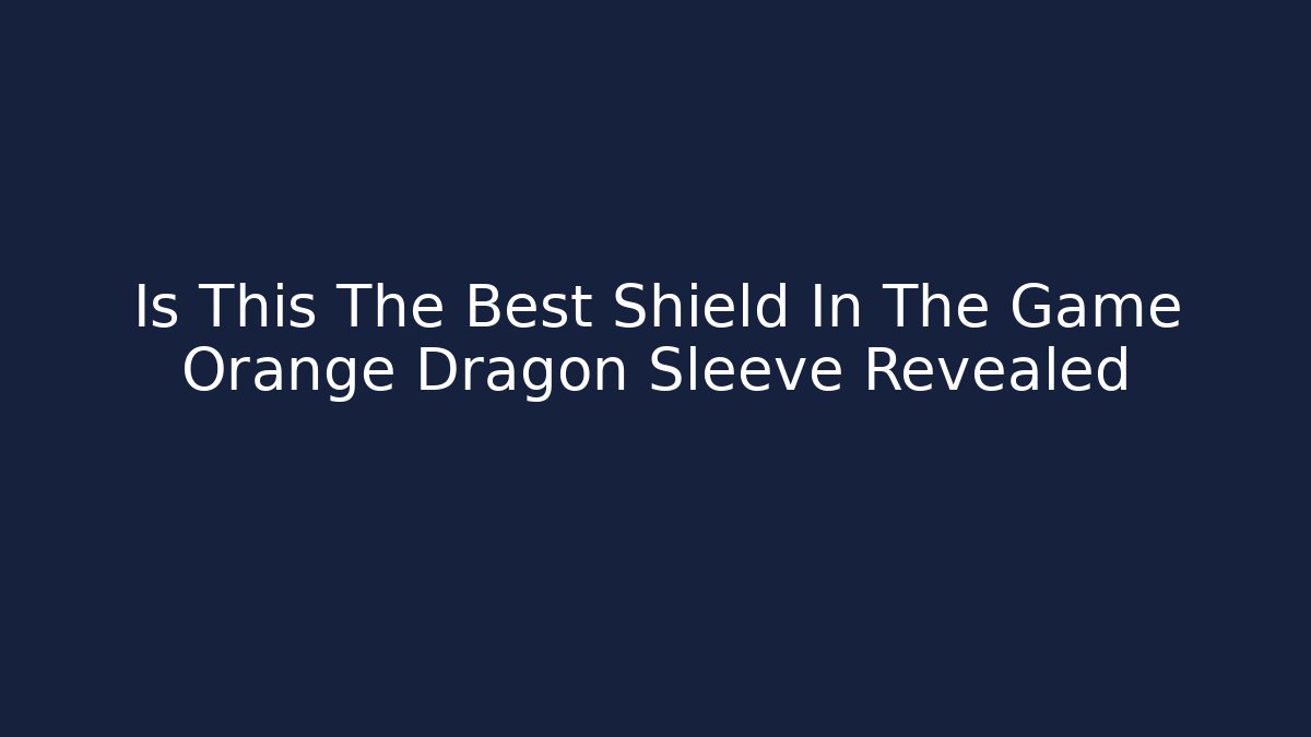 Is This The Best Shield In The Game Orange Dragon Sleeve Revealed