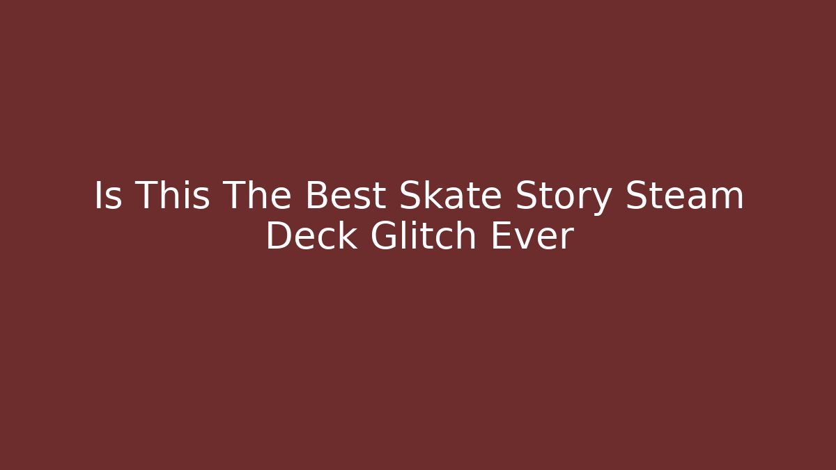 Is This The Best Skate Story Steam Deck Glitch Ever