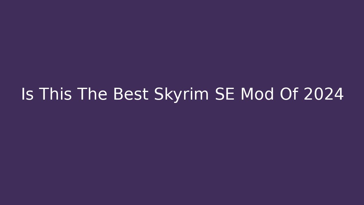 Is This The Best Skyrim SE Mod Of 2024