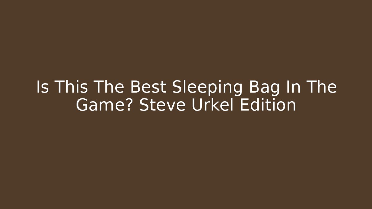 Is This The Best Sleeping Bag In The Game? Steve Urkel Edition