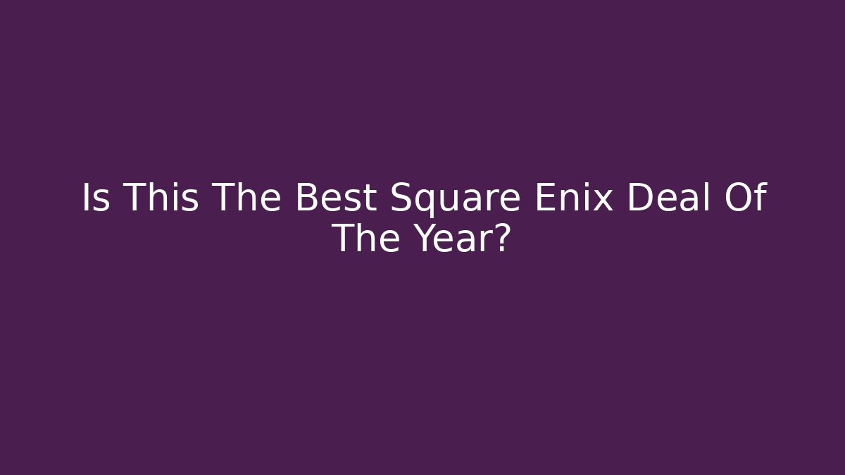 Is This The Best Square Enix Deal Of The Year?