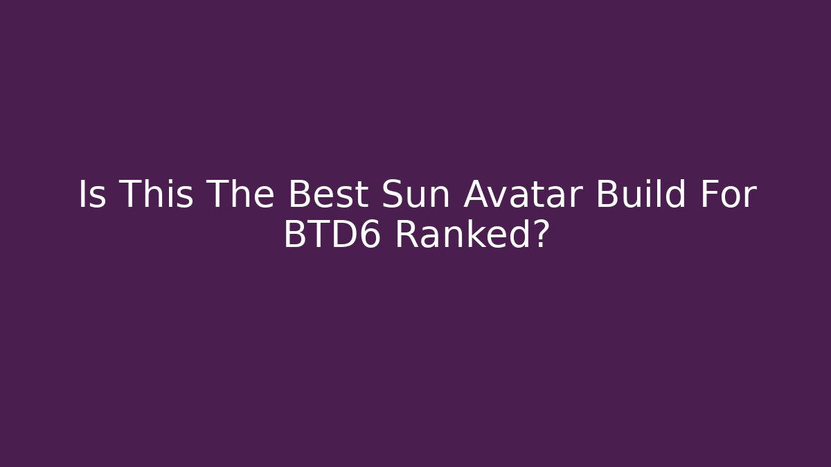 Is This The Best Sun Avatar Build For BTD6 Ranked?