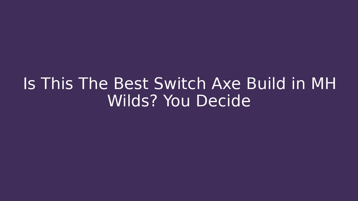 Is This The Best Switch Axe Build in MH Wilds? You Decide