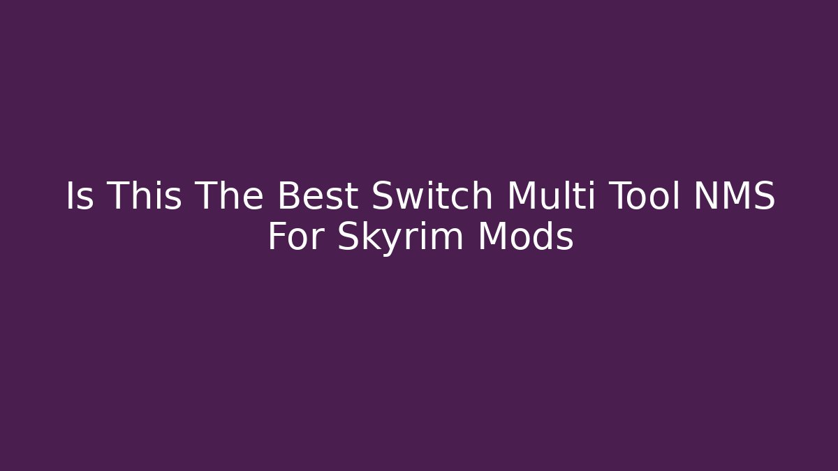 Is This The Best Switch Multi Tool NMS For Skyrim Mods