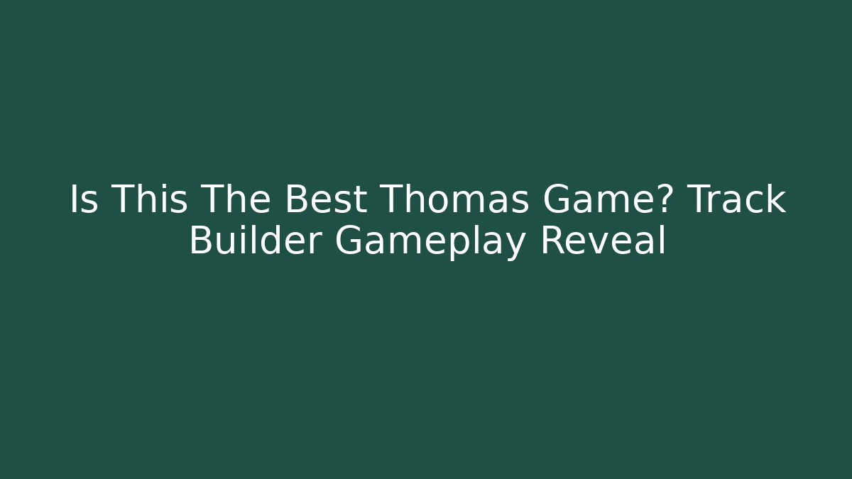 Is This The Best Thomas Game? Track Builder Gameplay Reveal