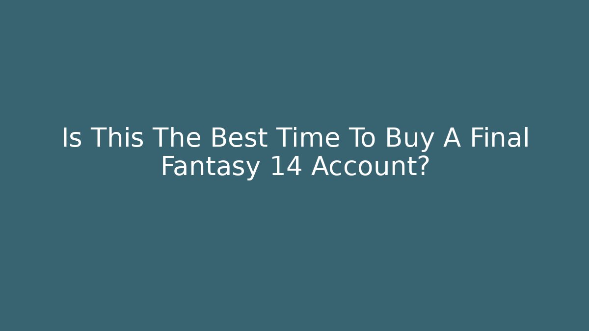 Is This The Best Time To Buy A Final Fantasy 14 Account?
