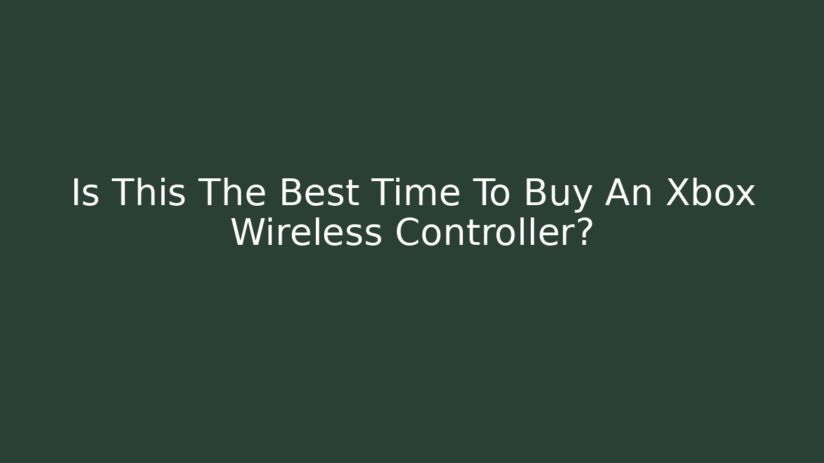 Is This The Best Time To Buy An Xbox Wireless Controller?
