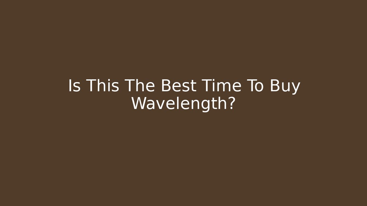 Is This The Best Time To Buy Wavelength?
