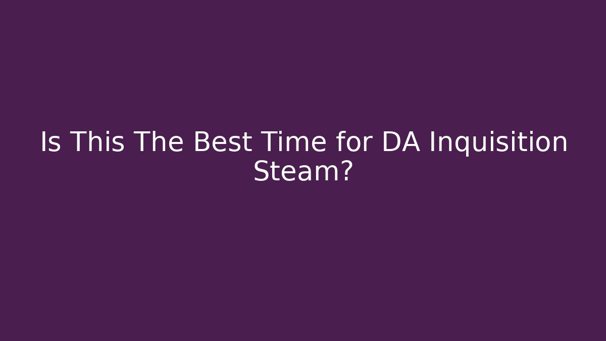 Is This The Best Time for DA Inquisition Steam?
