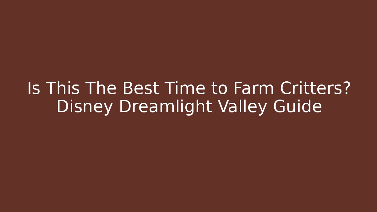 Is This The Best Time to Farm Critters? Disney Dreamlight Valley Guide