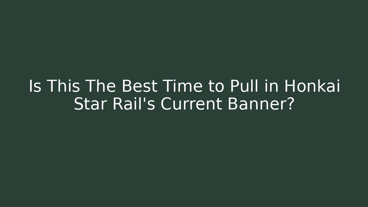 Is This The Best Time to Pull in Honkai Star Rail's Current Banner?