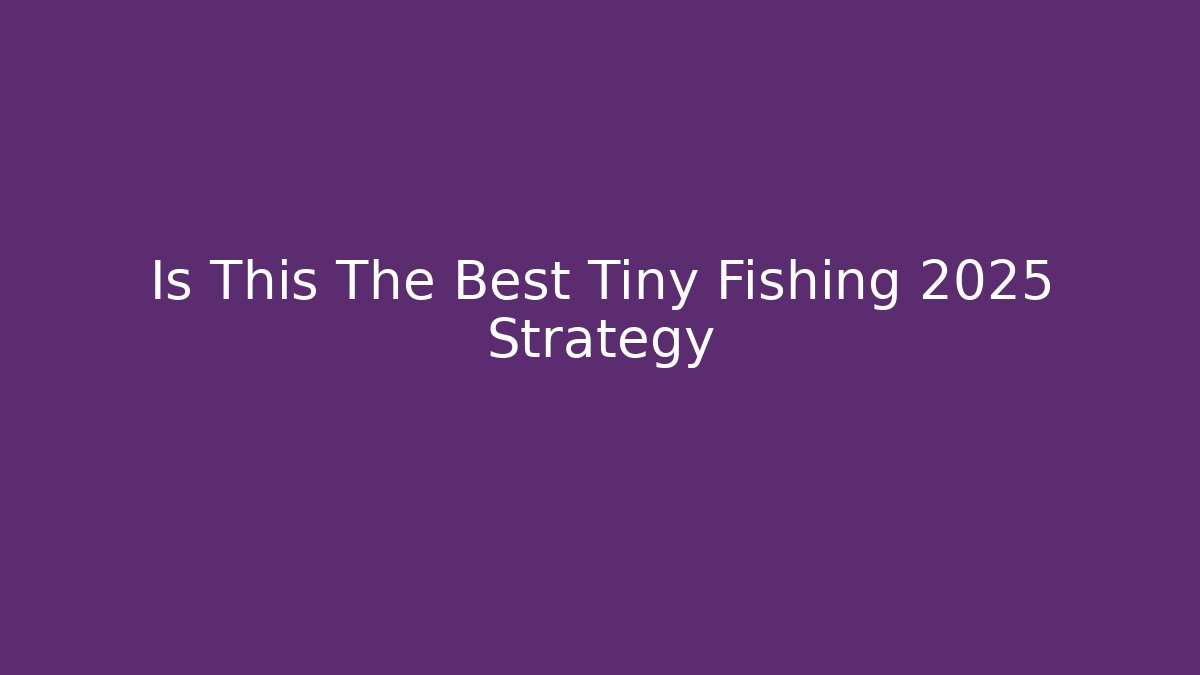 Is This The Best Tiny Fishing 2025 Strategy