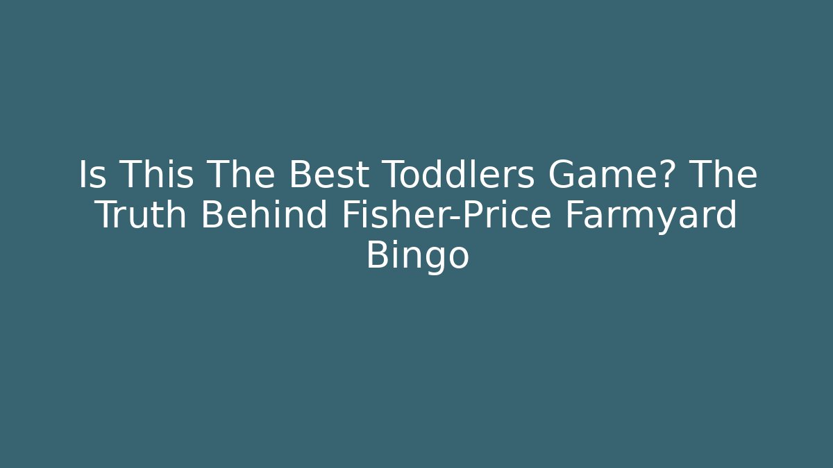 Is This The Best Toddlers Game? The Truth Behind Fisher-Price Farmyard Bingo