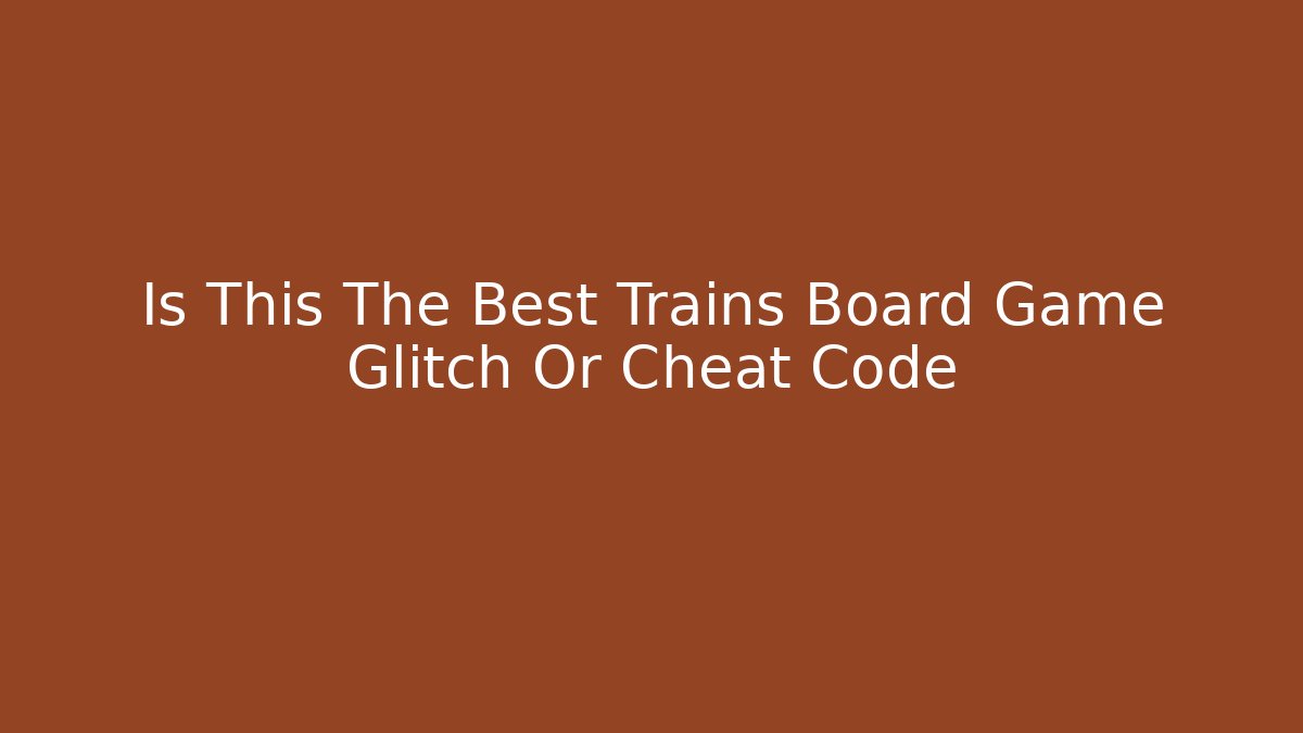 Is This The Best Trains Board Game Glitch Or Cheat Code