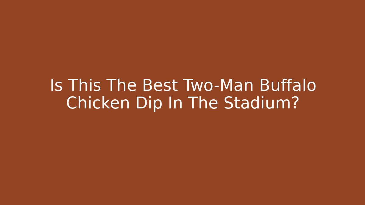 Is This The Best Two-Man Buffalo Chicken Dip In The Stadium?