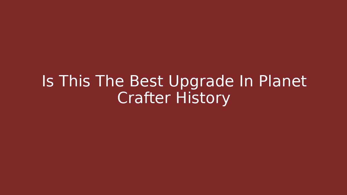 Is This The Best Upgrade In Planet Crafter History
