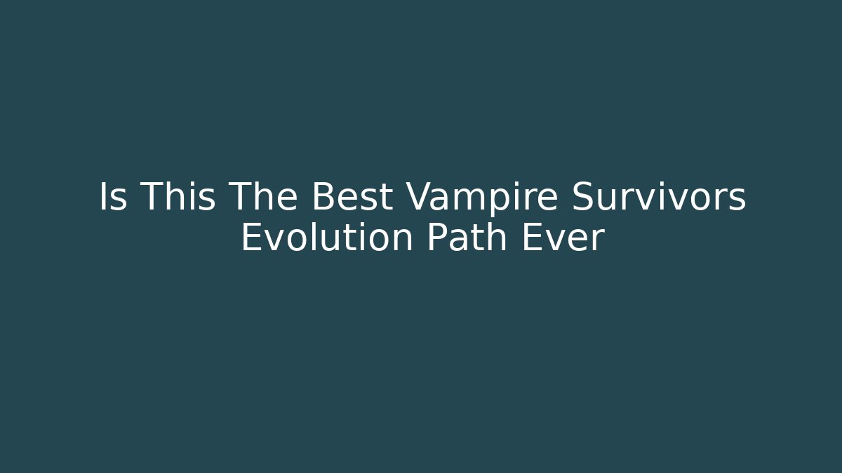 Is This The Best Vampire Survivors Evolution Path Ever