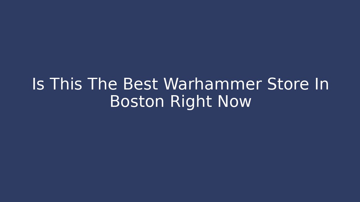 Is This The Best Warhammer Store In Boston Right Now