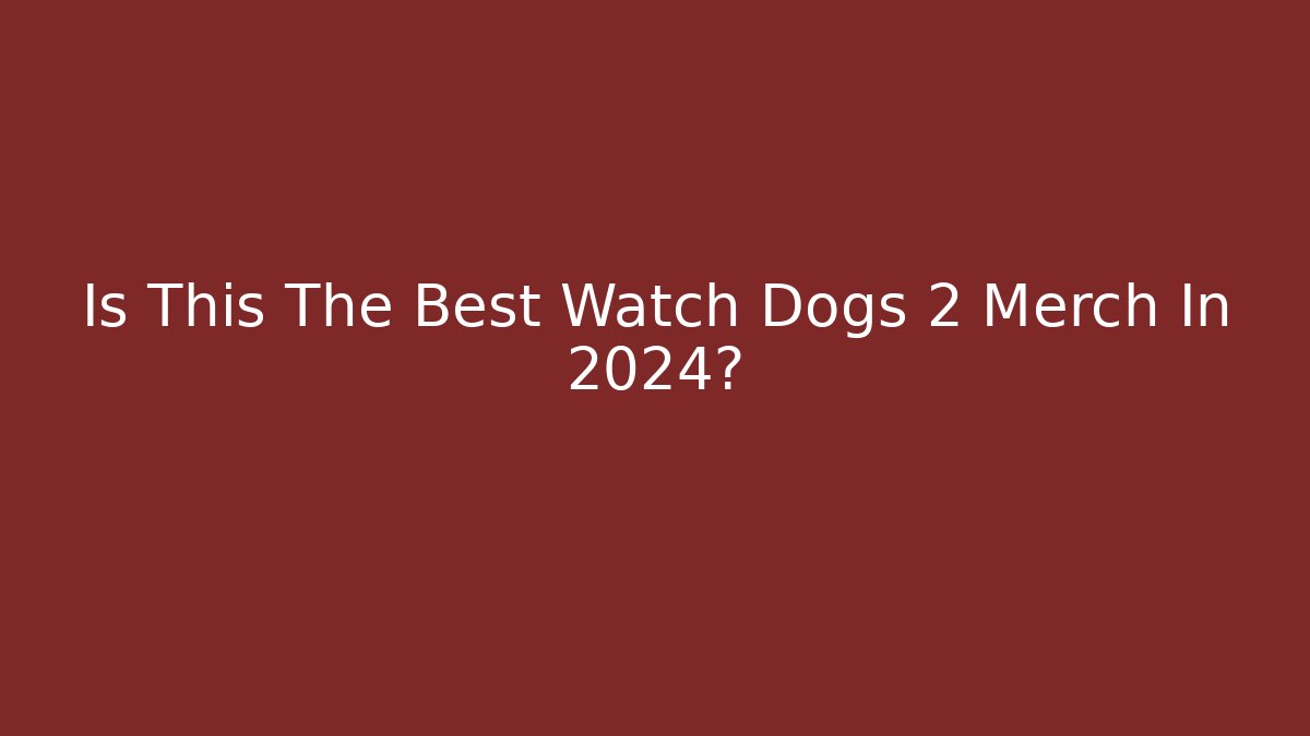 Is This The Best Watch Dogs 2 Merch In 2024?