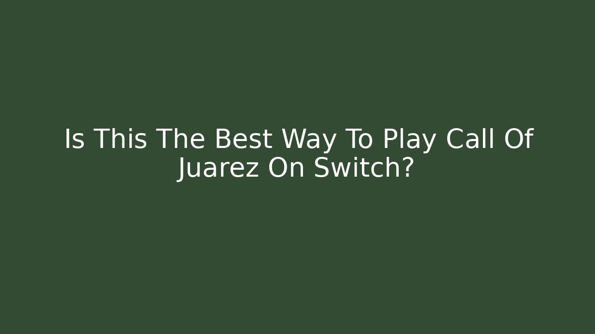 Is This The Best Way To Play Call Of Juarez On Switch?
