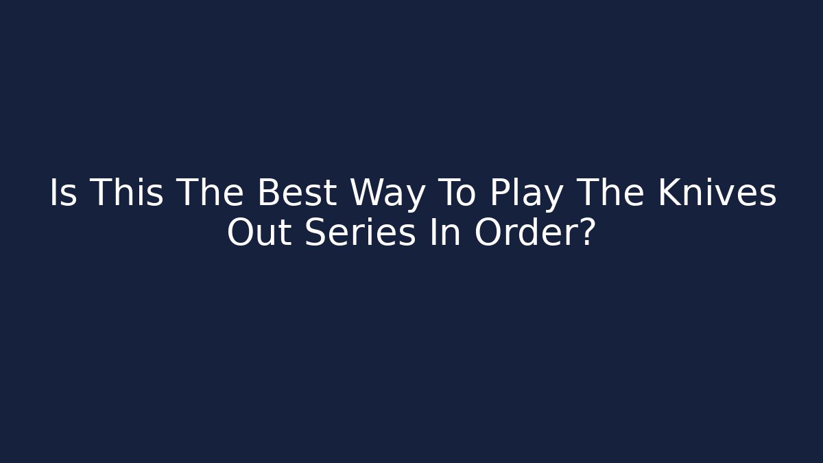 Is This The Best Way To Play The Knives Out Series In Order?