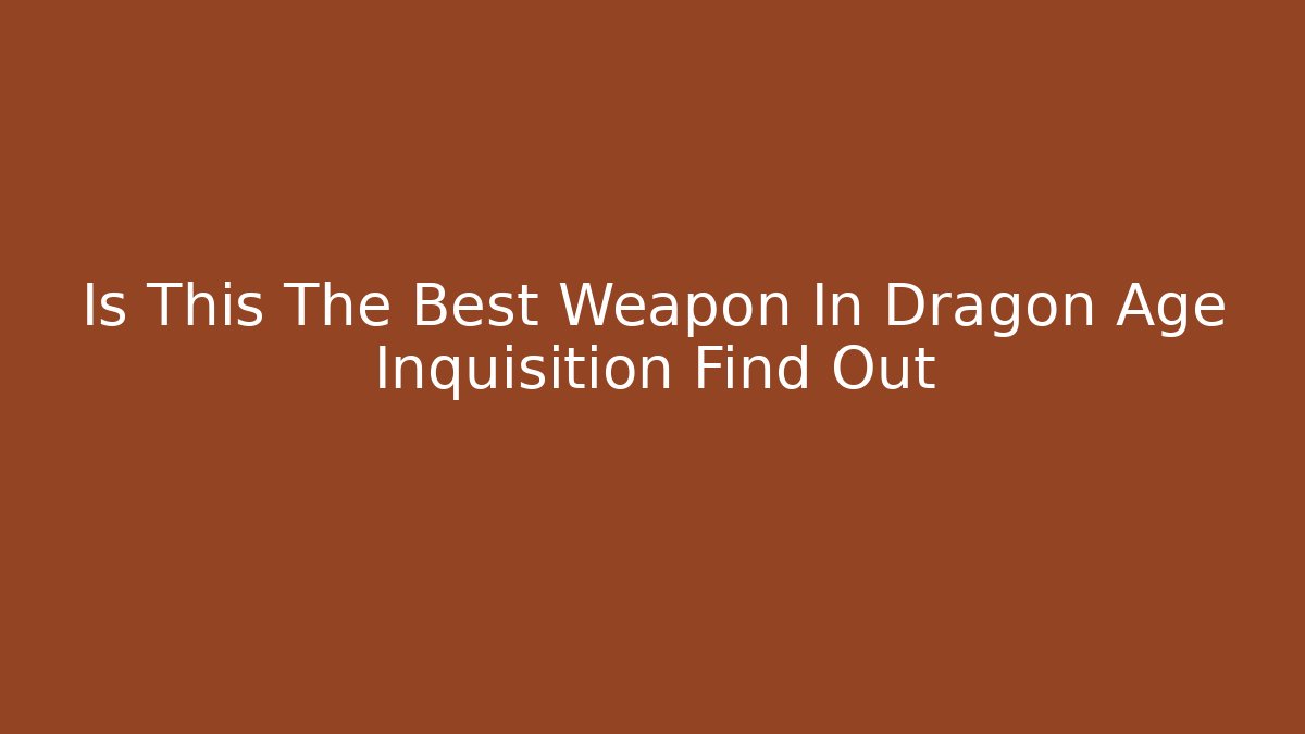 Is This The Best Weapon In Dragon Age Inquisition Find Out
