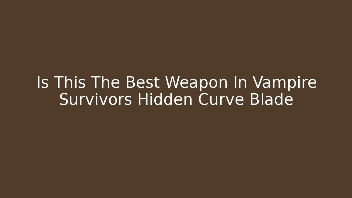 Is This The Best Weapon In Vampire Survivors Hidden Curve Blade
