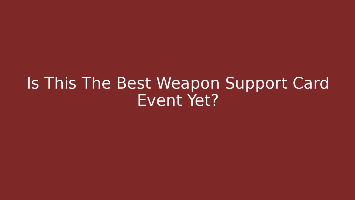 Is This The Best Weapon Support Card Event Yet?