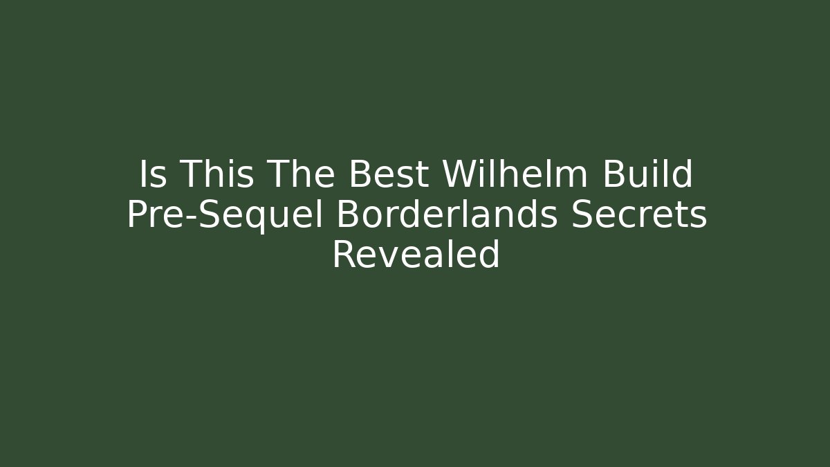 Is This The Best Wilhelm Build Pre-Sequel Borderlands Secrets Revealed