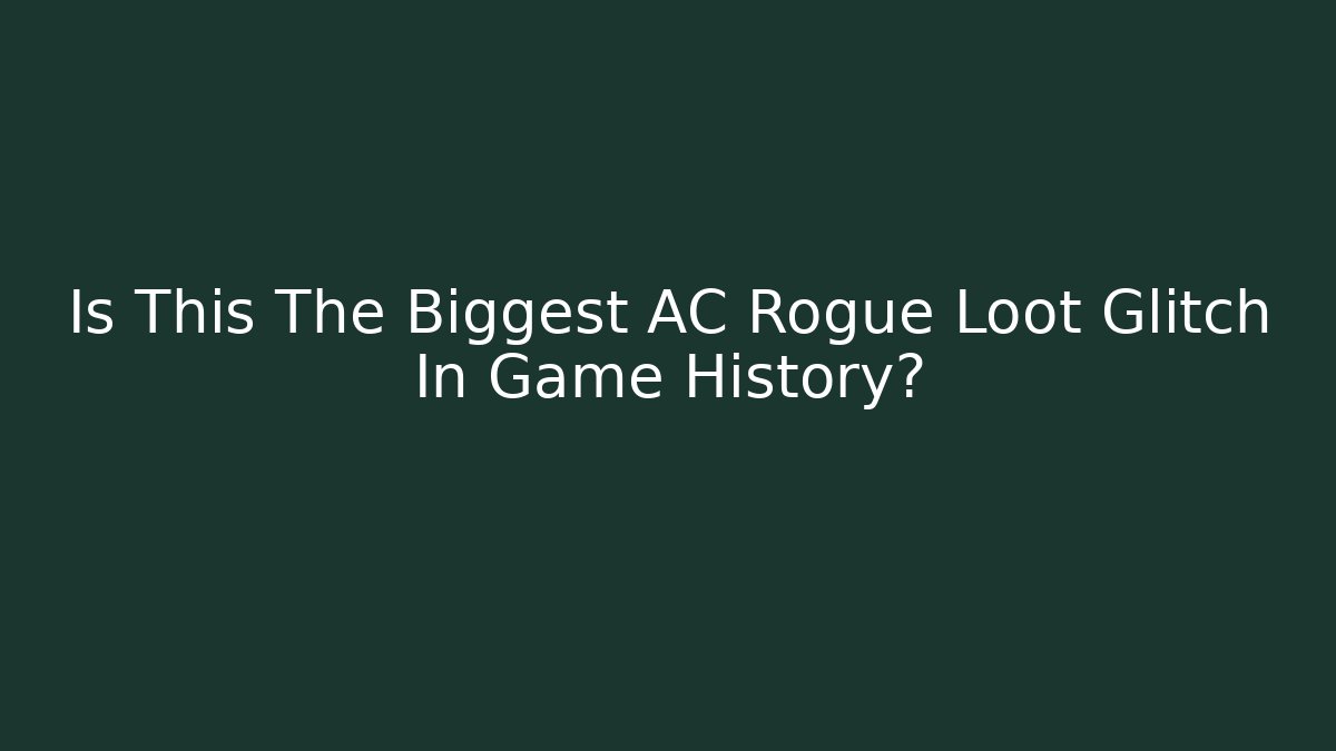 Is This The Biggest AC Rogue Loot Glitch In Game History?