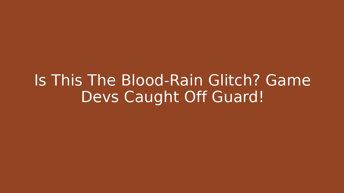 Is This The Blood-Rain Glitch? Game Devs Caught Off Guard!