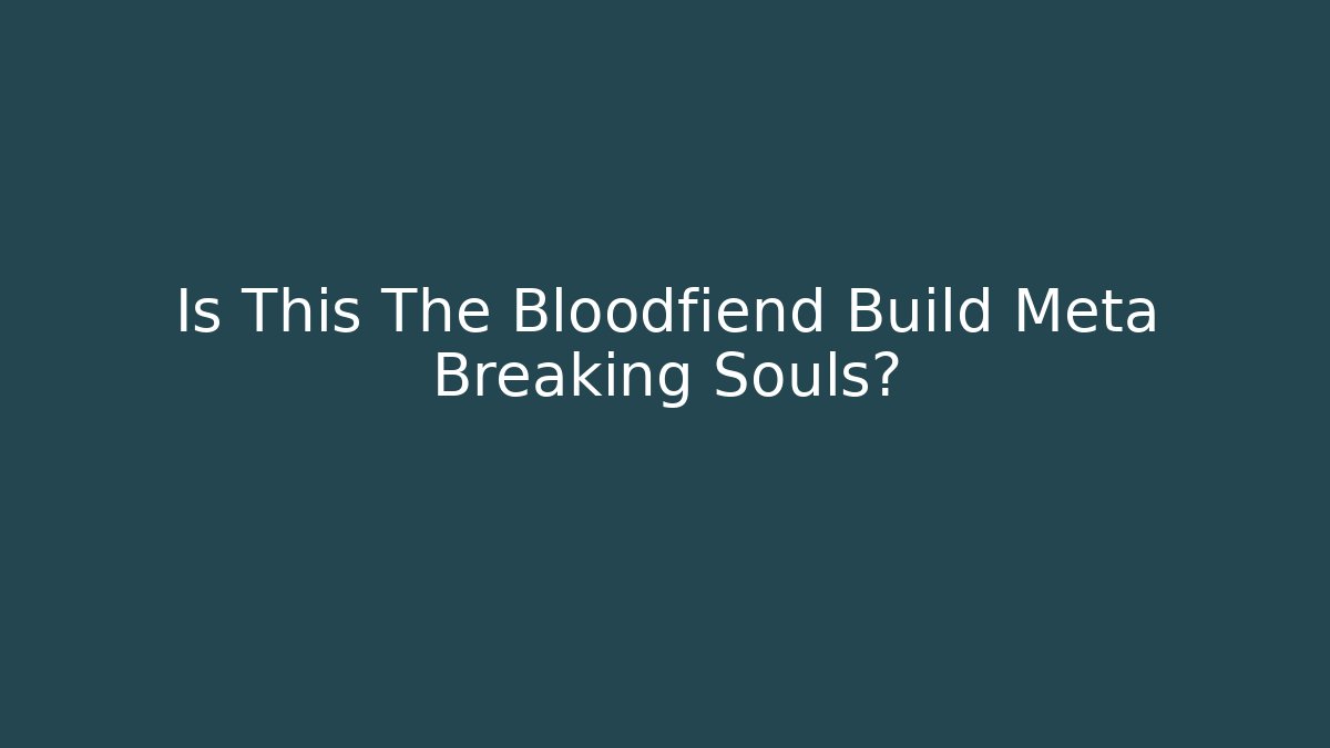 Is This The Bloodfiend Build Meta Breaking Souls?